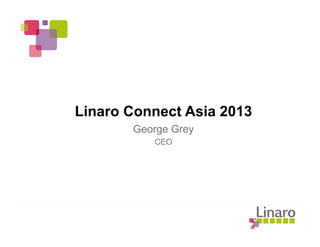 Linaro Connect Asia 2013
George Grey
CEO
 