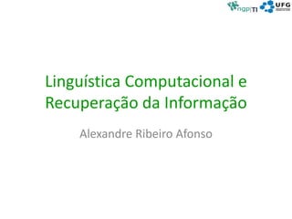 Linguística Computacional e
Recuperação da Informação
Alexandre Ribeiro Afonso
 