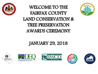WELCOME TO THE
FAIRFAX COUNTY
LAND CONSERVATION &
TREE PRESERVATION
AWARDS CEREMONY
FAIRFAX COUNTY
TREE COMMISSION
JANUARY 29, 2018
 