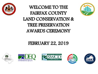 WELCOME TO THE
FAIRFAX COUNTY
LAND CONSERVATION &
TREE PRESERVATION
AWARDS CEREMONY
FAIRFAX COUNTY
TREE COMMISSION
FEBRUARY 22, 2019
 