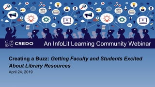 Creating a Buzz: Getting Faculty and Students Excited
About Library Resources
April 24, 2019
An InfoLit Learning Community Webinar
 