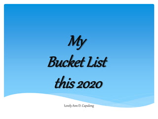 My
Bucket List
this 2020
Lovely Ann D. Capulong
 