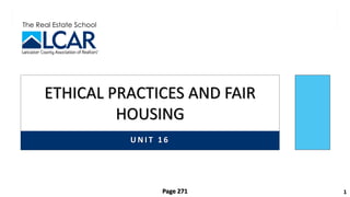 The Real Estate School
U N I T 1 6
ETHICAL PRACTICES AND FAIR
HOUSING
1
Page 271
 