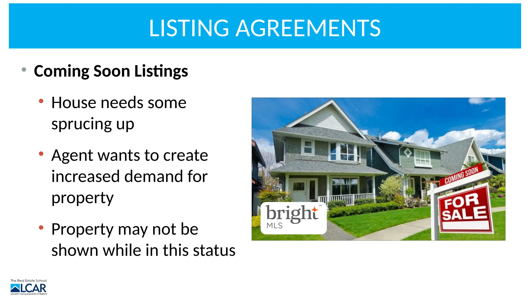 LISTING AGREEMENTS
• Coming Soon Listings
• House needs some
sprucing up
• Agent wants to create
increased demand for
property
• Property may not be
shown while in this status
 