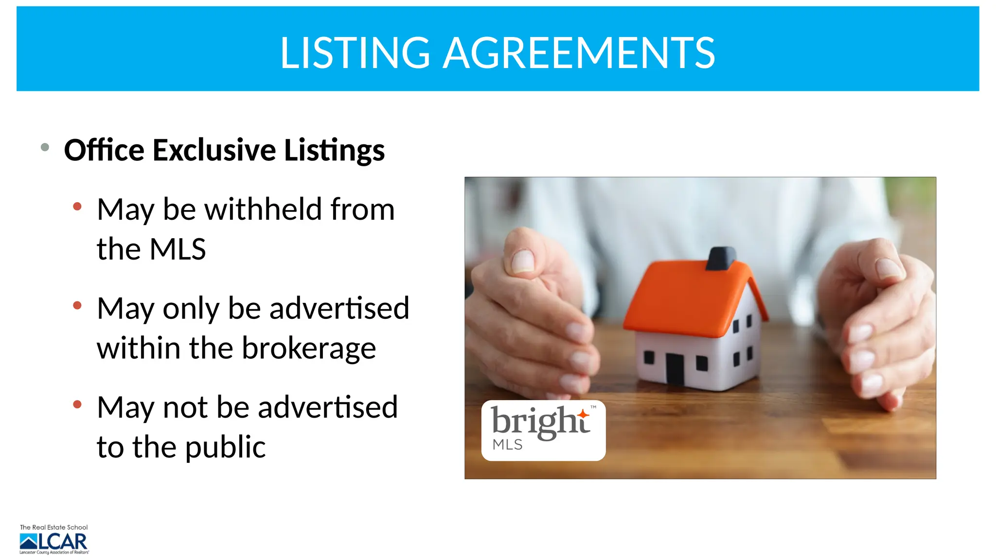 LISTING AGREEMENTS
• Office Exclusive Listings
• May be withheld from
the MLS
• May only be advertised
within the brokerage
• May not be advertised
to the public
 