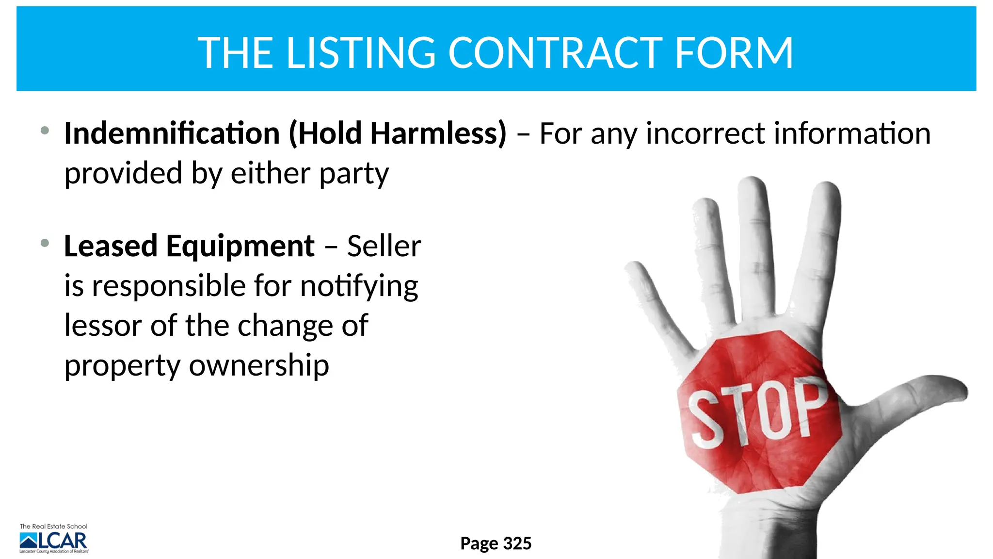 THE LISTING CONTRACT FORM
• Indemnification (Hold Harmless) – For any incorrect information
provided by either party
• Leased Equipment – Seller
is responsible for notifying
lessor of the change of
property ownership
Page 325
 
