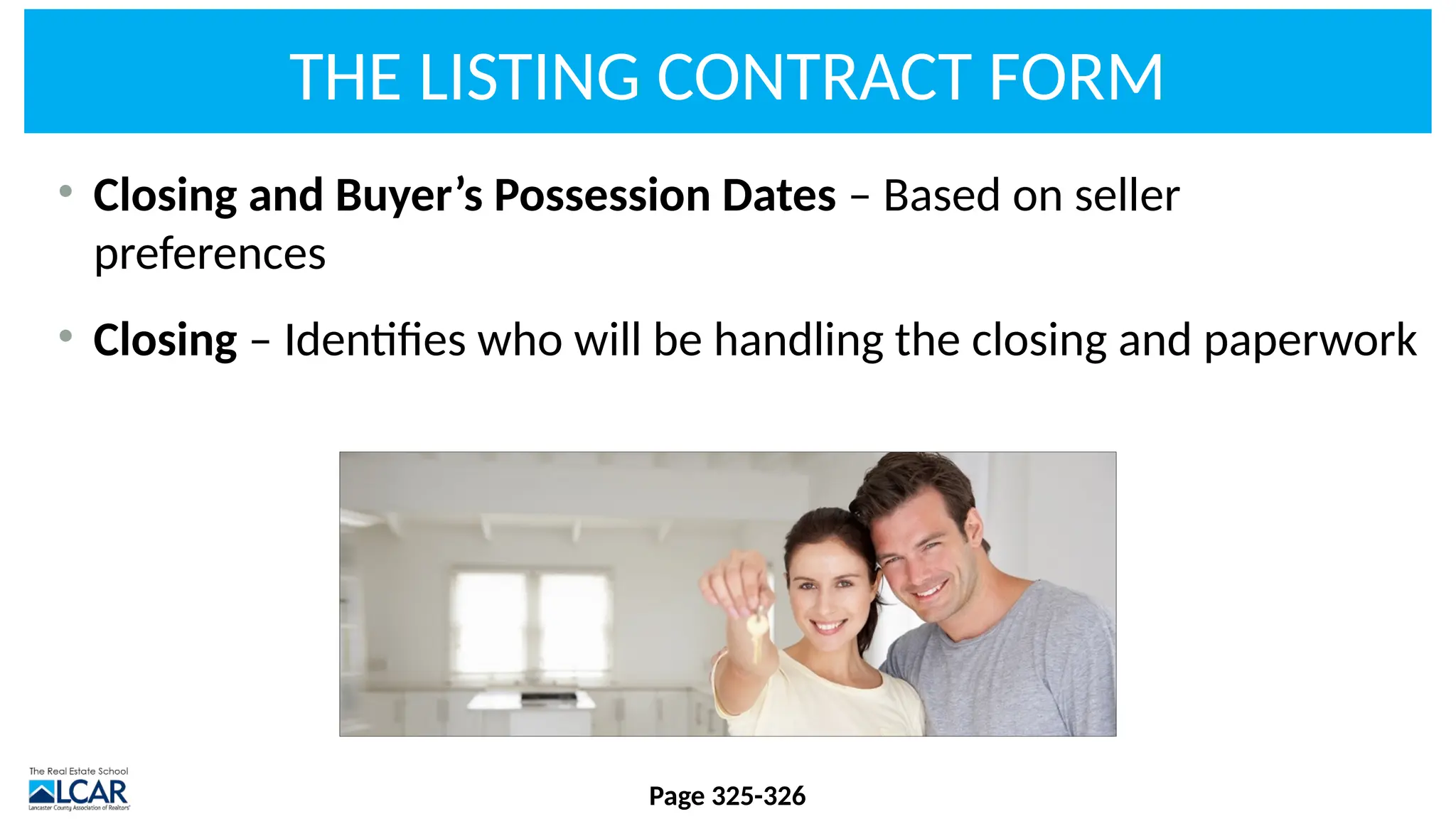 THE LISTING CONTRACT FORM
• Closing and Buyer’s Possession Dates – Based on seller
preferences
• Closing – Identifies who will be handling the closing and paperwork
Page 325-326
 