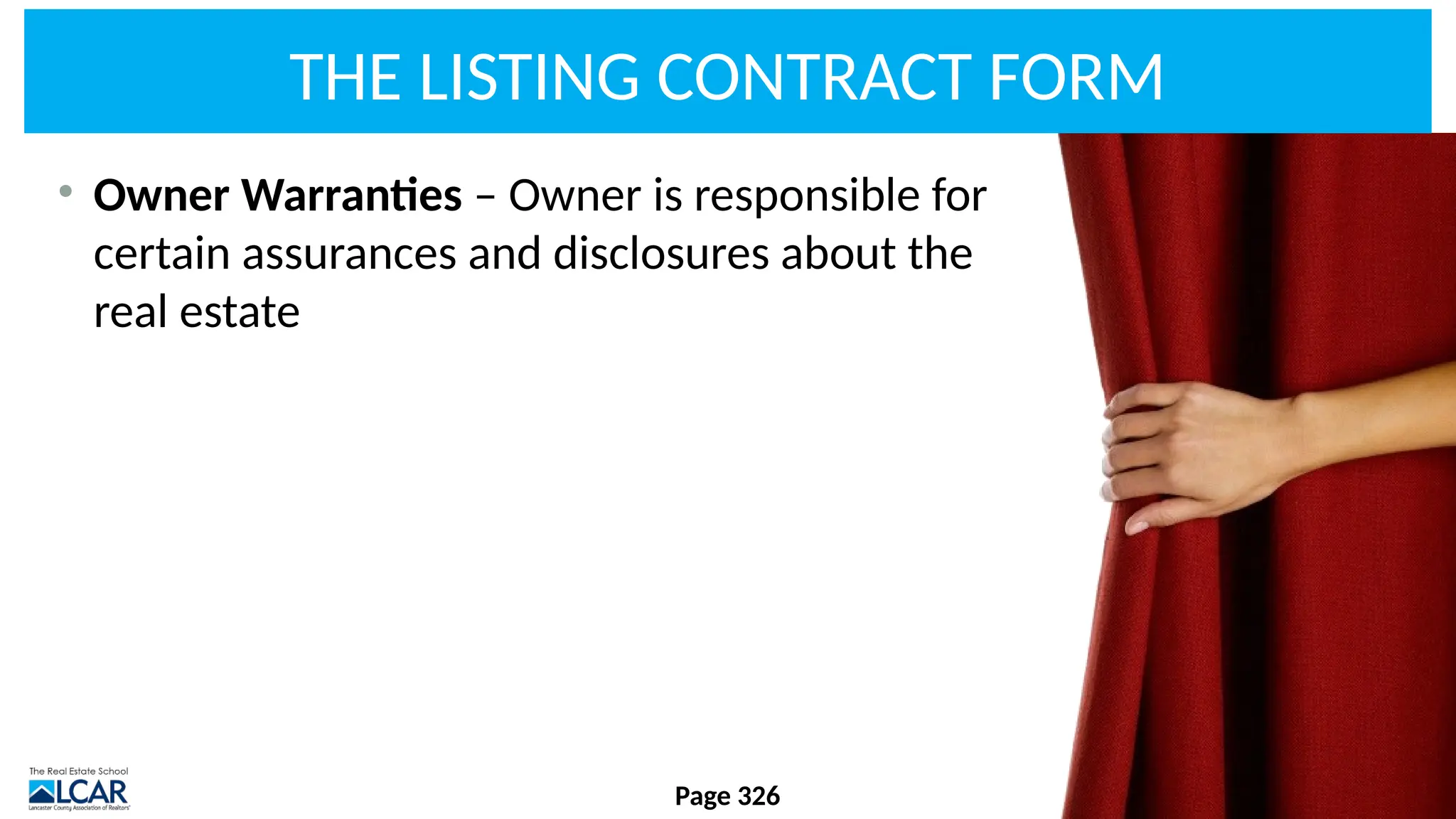 THE LISTING CONTRACT FORM
• Owner Warranties – Owner is responsible for
certain assurances and disclosures about the
real estate
Page 326
 