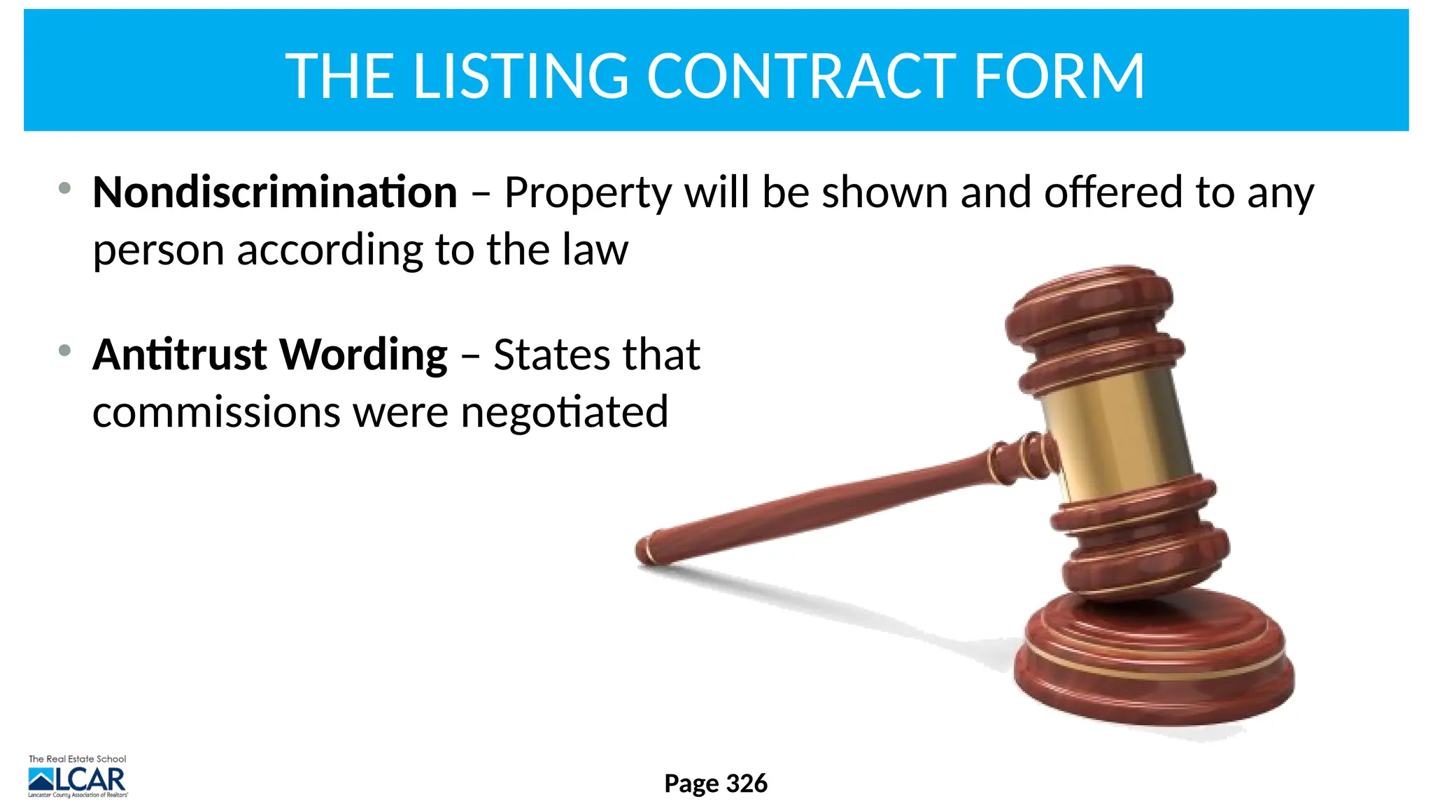 THE LISTING CONTRACT FORM
• Nondiscrimination – Property will be shown and offered to any
person according to the law
• Antitrust Wording – States that
commissions were negotiated
Page 326
 