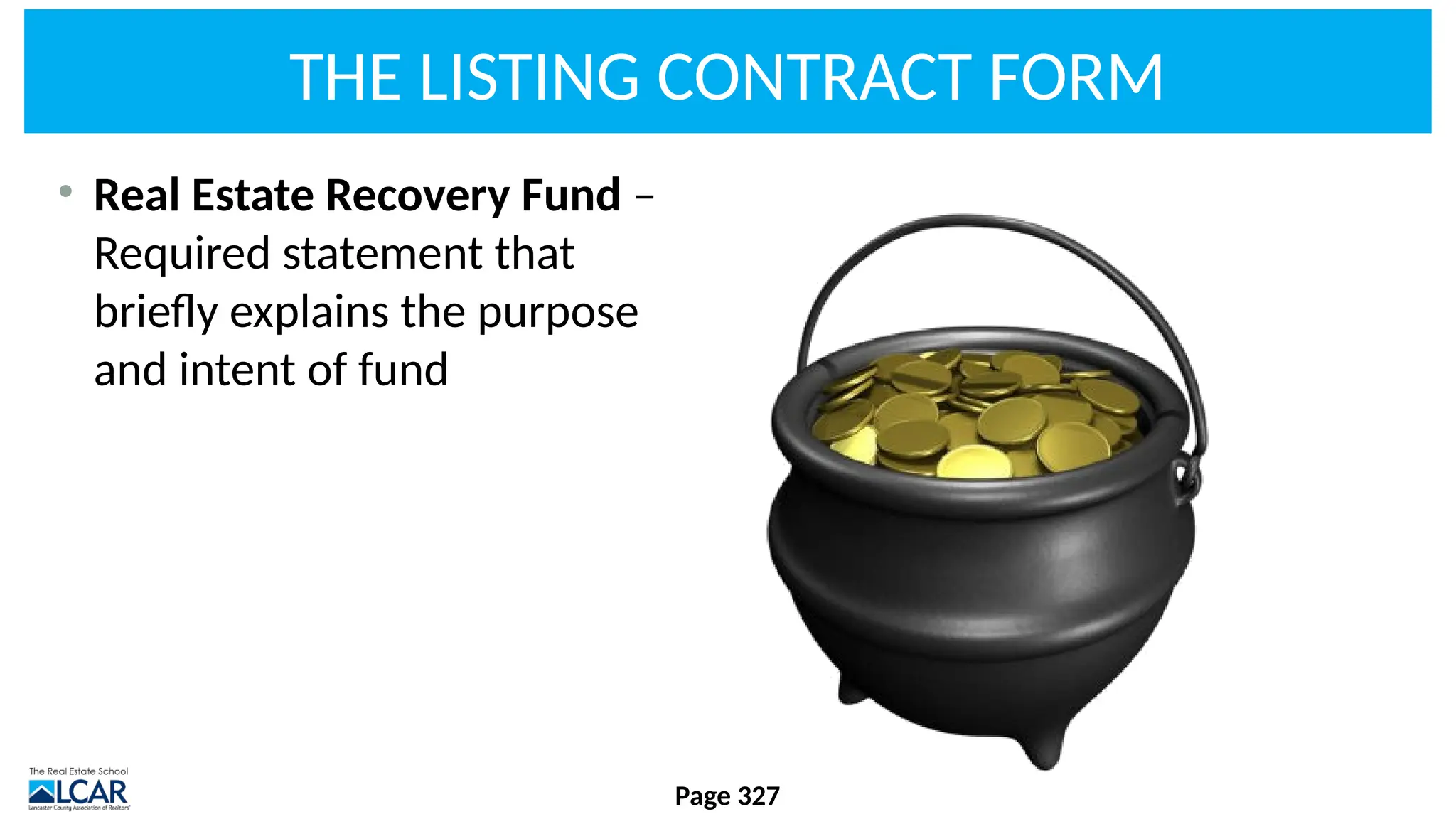 THE LISTING CONTRACT FORM
• Real Estate Recovery Fund –
Required statement that
briefly explains the purpose
and intent of fund
Page 327
 