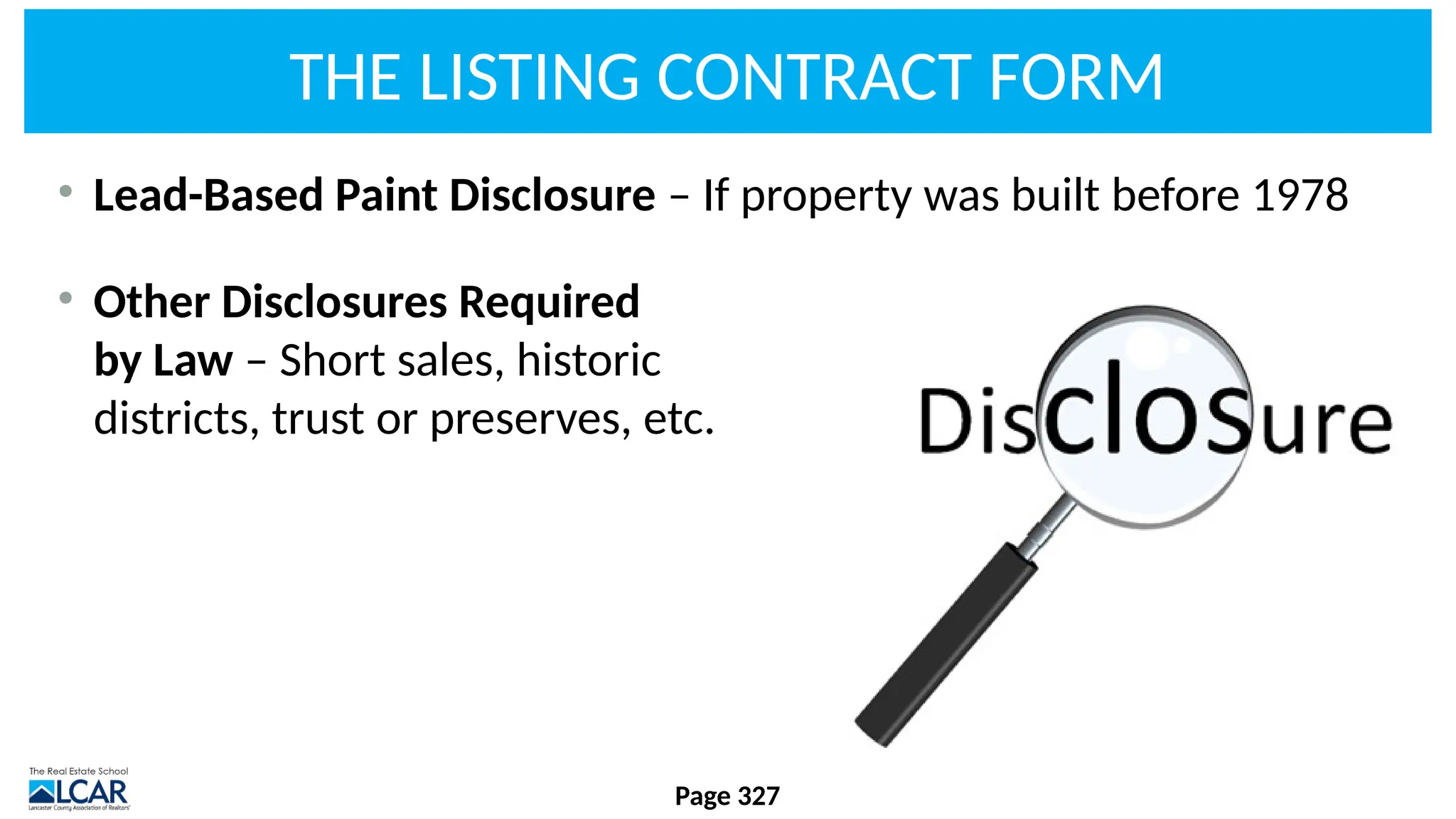 THE LISTING CONTRACT FORM
• Lead-Based Paint Disclosure – If property was built before 1978
• Other Disclosures Required
by Law – Short sales, historic
districts, trust or preserves, etc.
Page 327
 