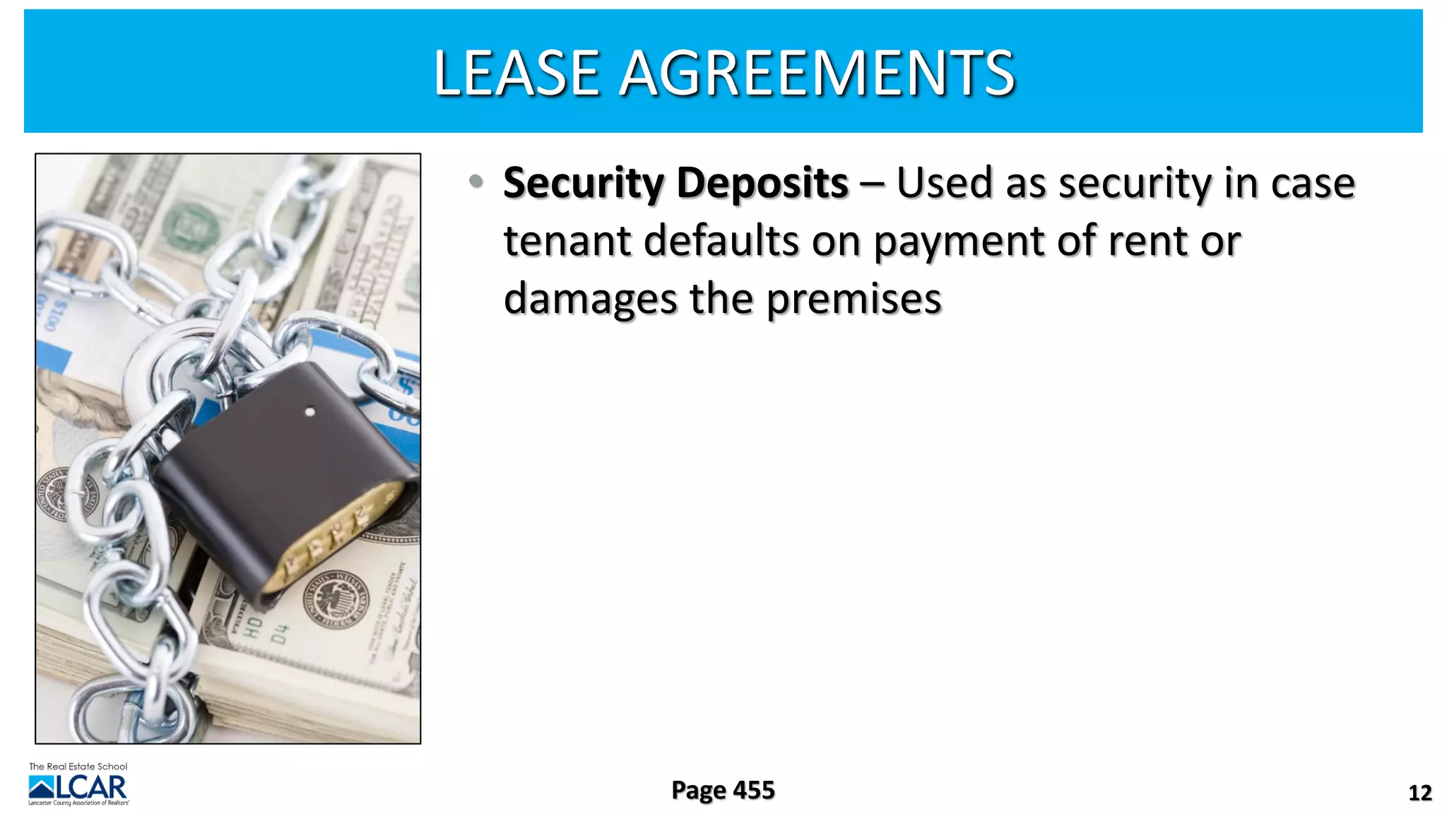 LEASE AGREEMENTS
• Security Deposits – Used as security in case
tenant defaults on payment of rent or
damages the premises
12
Page 455
 