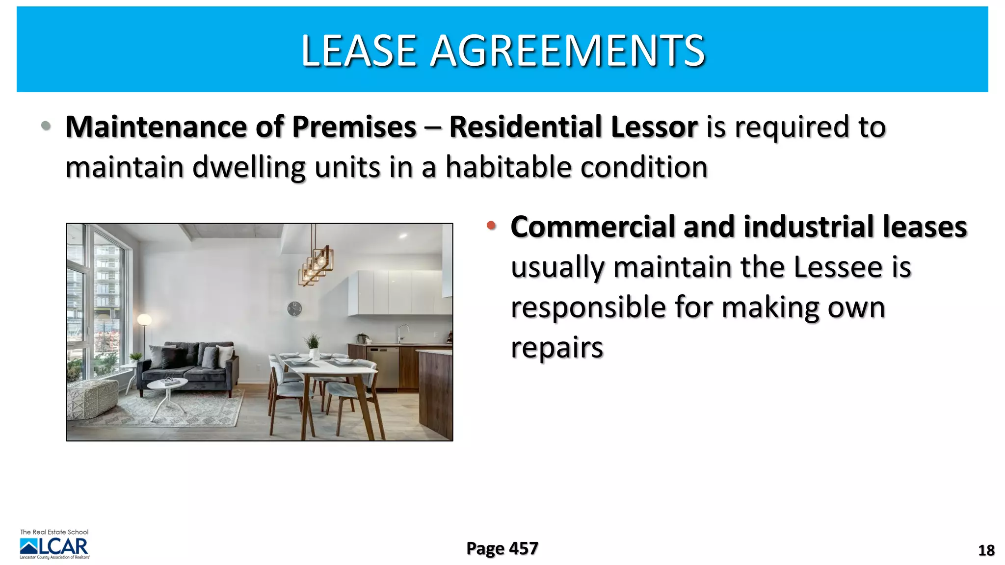 LEASE AGREEMENTS
• Maintenance of Premises – Residential Lessor is required to
maintain dwelling units in a habitable condition
• Commercial and industrial leases
usually maintain the Lessee is
responsible for making own
repairs
18
Page 457
 