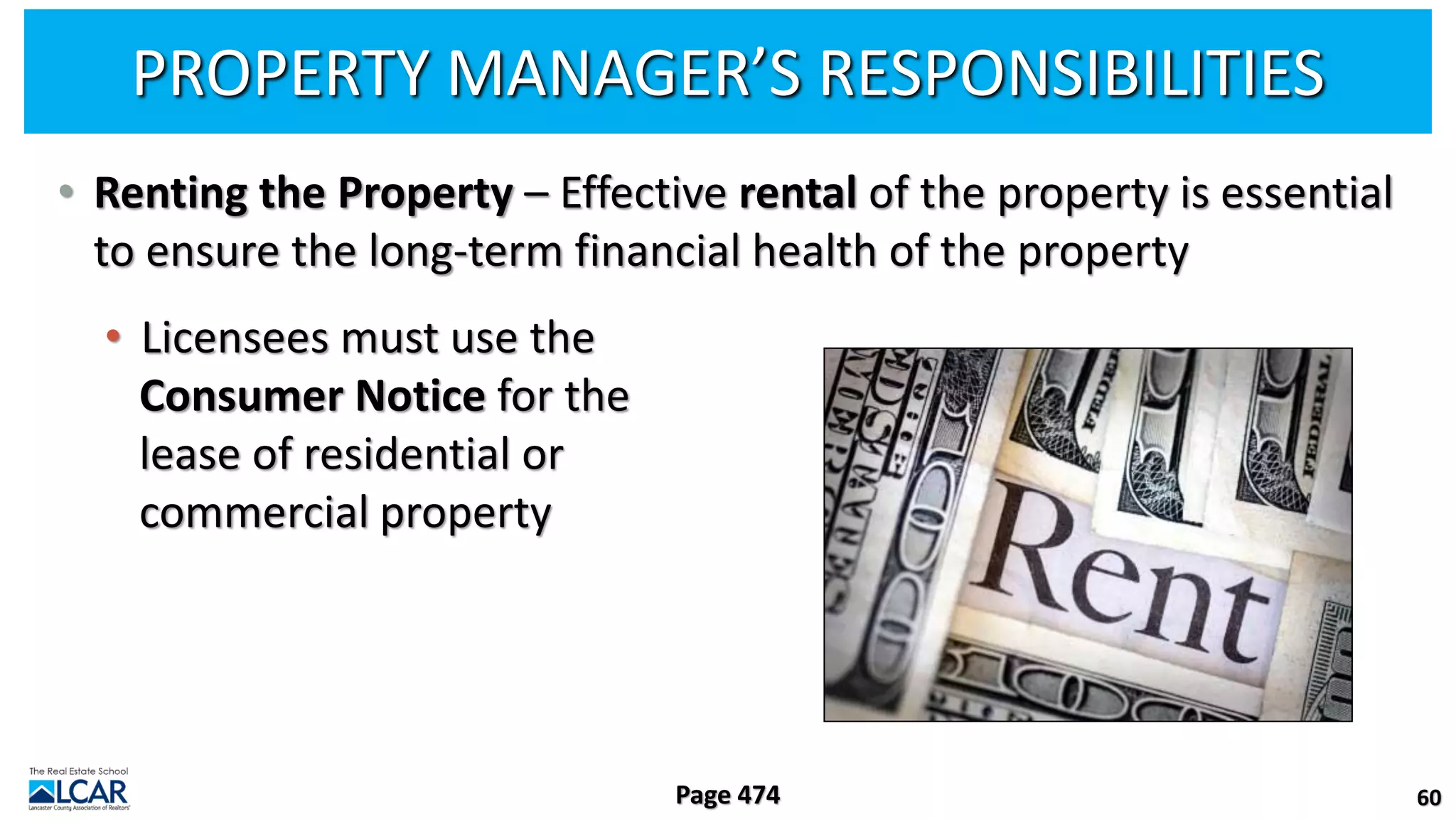 PROPERTY MANAGER’S RESPONSIBILITIES
• Renting the Property – Effective rental of the property is essential
to ensure the long-term financial health of the property
• Licensees must use the
Consumer Notice for the
lease of residential or
commercial property
60
Page 474
 