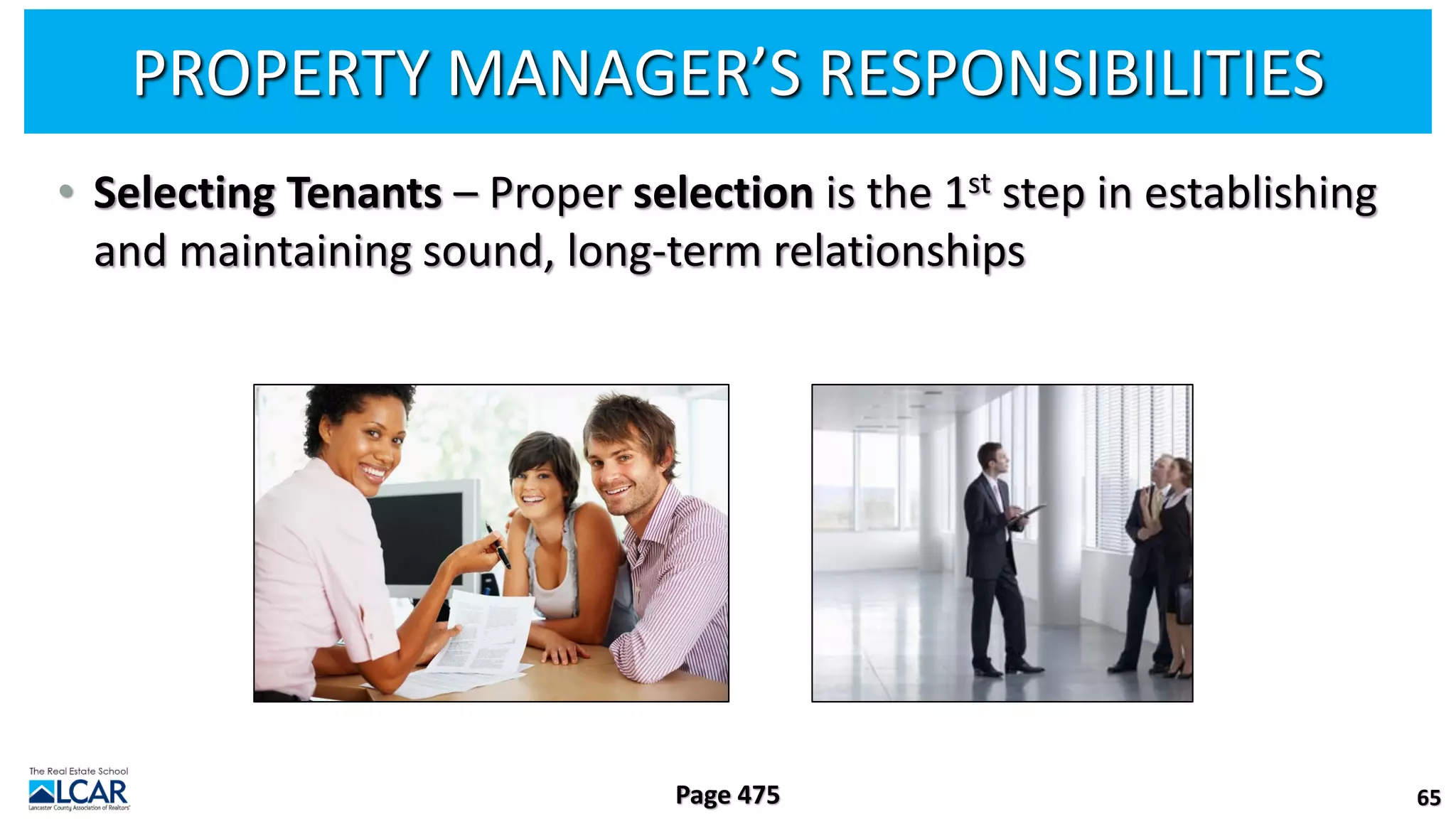 PROPERTY MANAGER’S RESPONSIBILITIES
• Selecting Tenants – Proper selection is the 1st step in establishing
and maintaining sound, long-term relationships
65
Page 475
 