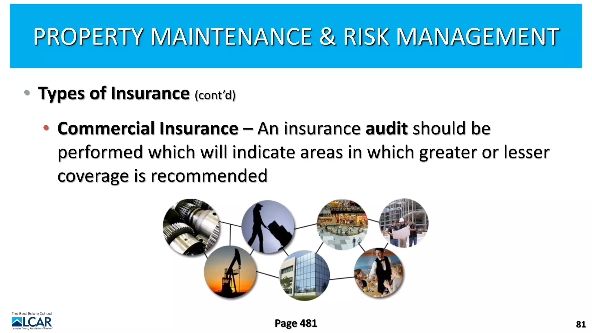 • Types of Insurance (cont’d)
• Commercial Insurance – An insurance audit should be
performed which will indicate areas in which greater or lesser
coverage is recommended
81
Page 481
PROPERTY MAINTENANCE & RISK MANAGEMENT
 