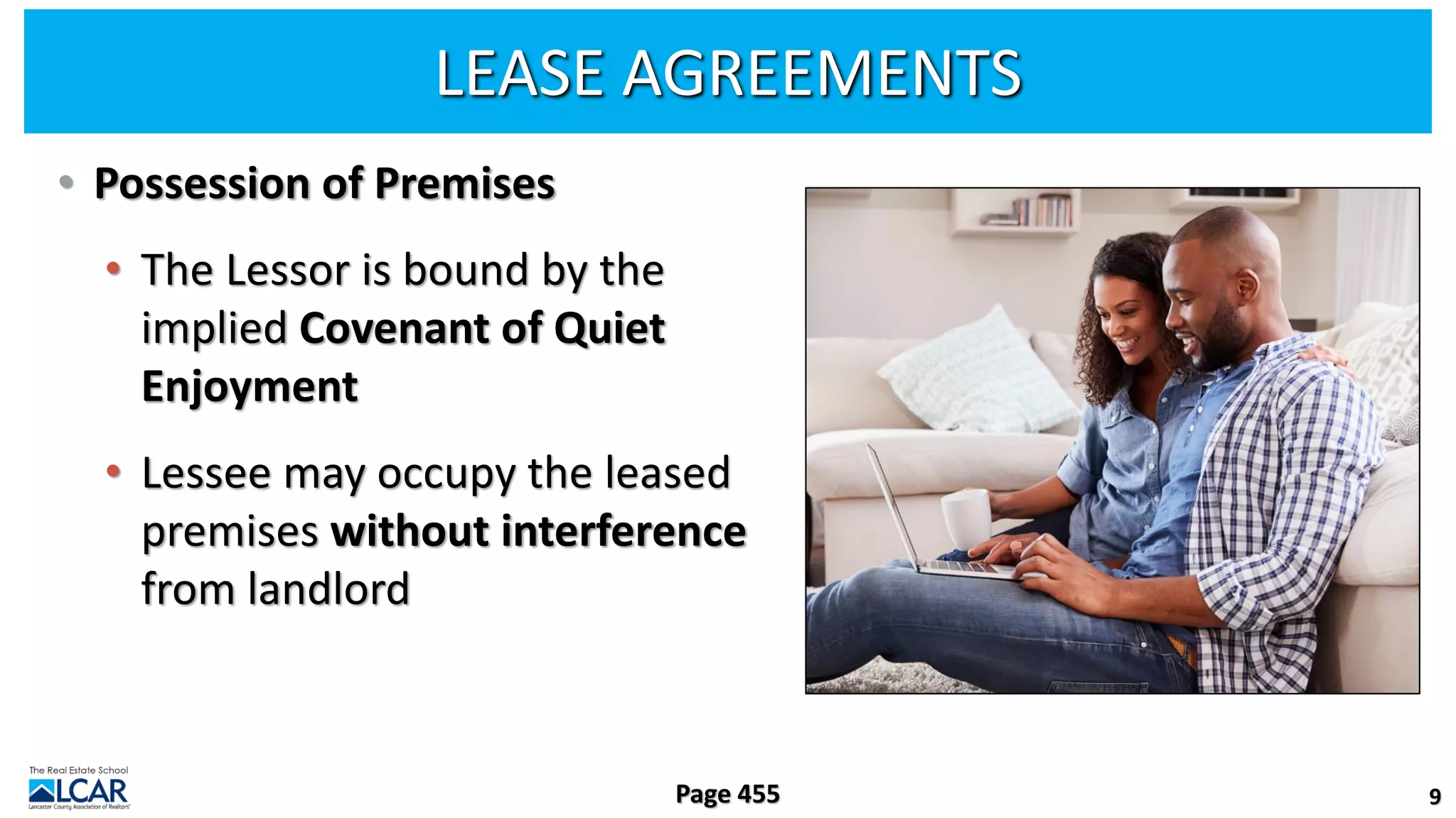 LEASE AGREEMENTS
• Possession of Premises
• The Lessor is bound by the
implied Covenant of Quiet
Enjoyment
• Lessee may occupy the leased
premises without interference
from landlord
9
Page 455
 