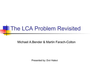 The LCA Problem Revisited
Michael A.Bender & Martin Farach-Colton
Presented by: Dvir Halevi
 