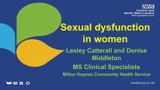 Sexual dysfunction
in women
Lesley Catterall and Denise
Middleton
MS Clinical Specialists
Milton Keynes Community Health Service
 