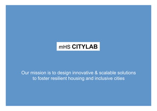 Our mission is to design innovative & scalable solutions
to foster resilient housing and inclusive cities
mHS CITYLAB
 