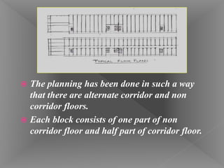  The planning has been done in such a way
that there are alternate corridor and non
corridor floors.
 Each block consists of one part of non
corridor floor and half part of corridor floor.
 
