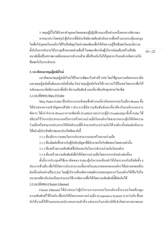 หน้า | 22
3. ทฤษฎีนี้ไม่ได้นาเอาตัวบุคคลโดยเฉพาะผู้ปฏิบัติงานมาเป็นส่วนหนึ่งของการพิจารณา
หากจะกล่าวโดยสรุป ผู้บริหารที่มีประสิทธิภาพต้องดาเนินการเพื่อสร้างแรงกระตุ้นและจูง
ใจเพื่อให่บุคคลในองค์กรได้รับปัจจัยจูงใจอย่างพอเพียงเพื่อให้เกิดความรู้สึกพึงพอใจและมีความ
ตั้งใจในการทางานให้บรรลุเป้าหมายอย่างเต็มที่ ในขณะเดียวกันผู้บริหารย่อมต้องสร้างปัจจัย
อนามัยซึ่งเป็นสภาพแวดล้อมของการทางานด้วย เพื่อป้องกันไม่ให้บุคลากรในองค์กรเกิดความไม่
พึงพอใจในการทางาน
3. แนวคิดและทฤษฎีสมัยใหม่
แนวคิดและทฤษฎีสมัยใหม่ได้รับการพัฒนาในช่วงปี 1950 โดยใช้ฐานความคิดจากแนวคิด
และทฤษฎีสมัยดั้งเดิมและสมัยดั้งเดิม-ใหม่ ทฤษฎีสมัยใหม่ได้รวบรวมไว้เป็นสหวิทยากรเพื่อให้
หลักและแนวคิดมีความน่าเชื่อถือ มีความสัมพันธ์ และเกี่ยวข้องกับทุกสาขาวิชาชีพ
3.1 แนวคิดของ Mary P.Follet
Mary Parker Follet เป็นนักแรงงานสังคมซึ่งทางานเกี่ยวกับคนยากจนในเมือง Boston ซึ่ง
ได้นาเสนอความสาคัญของปัจจัย 3 ประการที่มีความสัมพันธ์และเกี่ยวข้องในองค์กรและการ
จัดการ ได้แก่ อานาจ (Power) ความขัดแย้ง (Conflict) และภาวะผู้นา (Leadership) ทั้งนี้ Follet ได้
อธิบายไว้ว่าการประสานงานหรือการสร้างความร่วมมือในองค์กรใดสามารถกระตุ้นให้เกิดความ
ร่วมมือหรือสามารถประสานให้เกิดทางานที่ดี สามารถทางานร่วมกันได้ องค์กรนั้นย่อมดาเนินการ
ได้อย่างมีประสิทธิภาพและประสิทธิผล ดังนี้
3.1.1 ต้องมีการวางแผนในการประสานงานและสร้างความร่วมมือ
3.1.2 ต้องติดต่อสื่อสารกับผู้บังคับบัญชาที่มีอานาจหรือรับผิดชอบโดยตรงเท่านั้น
3.1.3 ต้องสร้างความสัมพันธ์ซึ่งกันและกันในการทางานร่วมกันในองค์กร
3.1.4 ต้องสร้างความสัมพันธ์เพื่อให้เกิดความร่วมมือโดยการกระทาอย่างต่อเนื่อง
ทั้งนี้การประยุกต์ใช้แนวคิดของ Follet ผู้บริหารจะต้องทาให้เกิดระบบกับปัจจัยทั้ง 4
ประการข้างต้น เพื่อให้เกิดการประสานงานทั้งภายในและภายนอกขององค์กรได้อย่างสอดคล้อง
ต่อเนื่องกันอย่างเป็นระบบ โดยผู้บริหารต้องจัดการพฤติกรรมของบุคลากรในองค์กรให้เป็นไปใน
แนวทางเดียวกันก่อนจึงจะสามารถใช้การจัดการเพื่อให้เกิดความสัมพันธ์ท่ีดีต่อกันได้
3.2 แนวคิดของ Chester I.Barnard
Chester I.Barnard ได้นาเสนอว่าผู้บริหารควรมองคนในองค์กรทั้งระบบโดยต้องผูก
ความสัมพันธ์ไว้ด้วยกัน เพื่อก่อให้เกิดระบบความร่วมมือ (Cooperative System) ระหว่างกัน ซึ่งจะ
ทาให้งานที่ได้รับมอบหมายประสบความสาเร็จ แต่ละคนในองค์กรมีข้อจากัดทางกายภาพและ
 