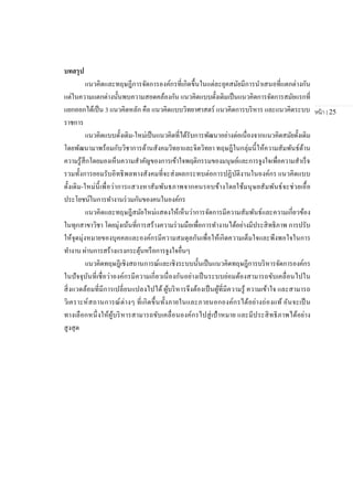 หน้า | 25
บทสรุป
แนวคิดและทฤษฎีการจัดการองค์กรที่เกิดขึ้นในแต่ละยุคสมัยมีการนาเสนอที่แตกต่างกัน
แต่ในความแตกต่างนั้นพบความสอดคล้องกัน แนวคิดแบบดั้งเดิมเป็นแนวคิดการจัดการสมัยแรกที่
แยกออกได้เป็น 3 แนวคิดหลัก คือ แนวคิดแบบวิทยาศาสตร์ แนวคิดการบริหาร และแนวคิดระบบ
ราชการ
แนวคิดแบบดั้งเดิม-ใหม่เป็นแนวคิดที่ได้รับการพัฒนาอย่างต่อเนื่องจากแนวคิดสมัยดั้งเดิม
โดยพัฒนามาพร้อมกับวิชาการด้านสังคมวิทยาและจิตวิทยา ทฤษฎีในกลุ่มนี้ให้ความสัมพันธ์ด้าน
ความรู้สึกโดยมองเห็นความสาคัญของการเข้าใจพฤติกรรมของมนุษย์และการจูงใจเพื่อความสาเร็จ
รวมทั้งการยอมรับอิทธิพลทางสังคมที่จะส่งผลกระทบต่อการปฏิบัติงานในองค์กร แนวคิดแบบ
ดั้งเดิม-ใหม่นี้เพื่อว่าการแสวงหาสัมพันธภาพจากคนรอบข้างโดยใช้มนุษยสัมพันธ์จะช่วยเอื้อ
ประโยชน์ในการทางานร่วมกันของคนในองค์กร
แนวคิดและทฤษฎีสมัยใหม่แสดงให้เห็นว่าการจัดการมีความสัมพันธ์และความเกี่ยวข้อง
ในทุกสาขาวิชา โดยมุ่งเน้นที่การสร้างความร่วมมือเพื่อการทางานได้อย่างมีประสิทธิภาพ การปรับ
ให้จุดมุ่งหมายของบุคคลและองค์กรมีความสมดุลกันเพื่อให้เกิดความเต็มใจและพึงพอใจในการ
ทางาน ผ่านการสร้างแรงกระตุ้นหรือการจูงใจอื่นๆ
แนวคิดทฤษฎีเชิงสถานการณ์และเชิงระบบนั้นเป็นแนวคิดทฤษฎีการบริหารจัดการองค์กร
ในปัจจุบันที่เชื่อว่าองค์กรมีความเกี่ยวเนื่องกันอย่างเป็นระบบย่อมต้องสามารถขับเคลื่อนไปใน
สิ่งแวดล้อมที่มีการเปลี่ยนแปลงไปได้ ผู้บริหารจึงต้องเป็นผู้ที่มีความรู้ ความเข้าใจ และสามารถ
วิเคราะห์สถานการณ์ต่างๆ ที่เกิดขึ้นทั้งภายในและภายนอกองค์กรได้อย่างถ่องแท้ อันจะเป็น
ทางเลือกหนึ่งให้ผู้บริหารสามารถขับเคลื่อนองค์กรไปสู่เป้าหมาย และมีประสิทธิภาพได้อย่าง
สูงสุด
 