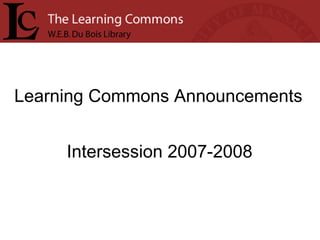 Learning Commons Announcements Intersession 2007-2008 