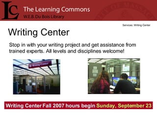 Writing Center Services: Writing Center Stop in with your writing project and get assistance from trained experts. All levels and disciplines welcome! Writing Center Fall 2007 hours begin  Sunday, September 23 