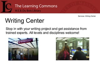 Writing Center Services: Writing Center Stop in with your writing project and get assistance from trained experts. All levels and disciplines welcome! 