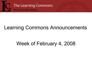 Learning Commons Announcements Week of February 4, 2008 