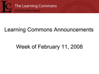 Learning Commons Announcements Week of February 11, 2008 