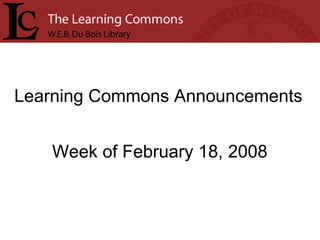 Learning Commons Announcements Week of February 18, 2008 