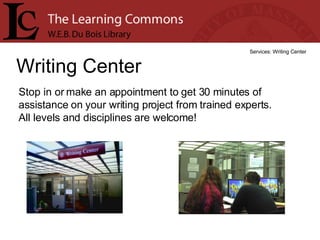 Writing Center Services: Writing Center Stop in or make an appointment to get 30 minutes of assistance on your writing project from trained experts.  All levels and disciplines are welcome! 