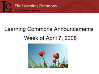 Learning Commons Announcements Week of April 7, 2008 