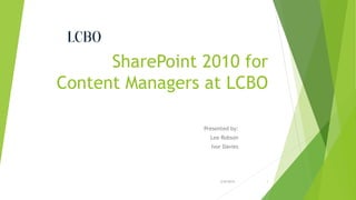 SharePoint 2010 for
Content Managers at LCBO
Presented by:
Lee Robson
Ivor Davies

2/8/2014

1

 