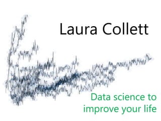 Laura Collett
Data science to
improve your life
 