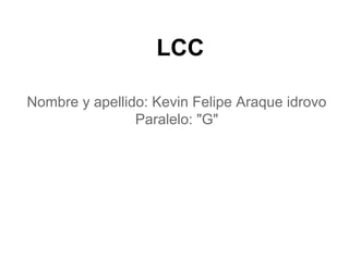 LCC

Nombre y apellido: Kevin Felipe Araque idrovo
                Paralelo: "G"
 