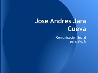Jose Andres Jara
          Cueva
      Comunicación Social
              paralelo: b
 
