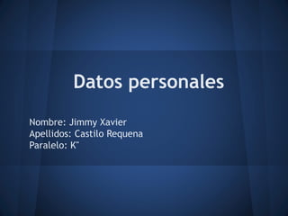 Datos personales
Nombre: Jimmy Xavier
Apellidos: Castilo Requena
Paralelo: K"
 