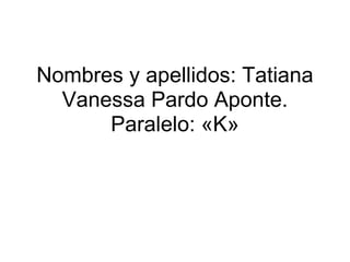 Nombres y apellidos: Tatiana
  Vanessa Pardo Aponte.
      Paralelo: «K»
 