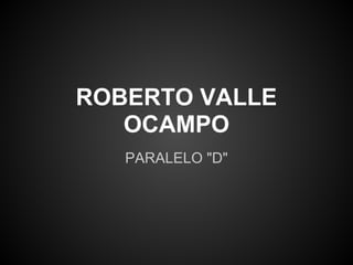 ROBERTO VALLE
   OCAMPO
   PARALELO "D"
 