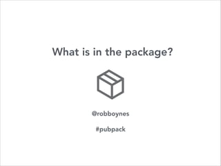 What is in the package?
@robboynes
!
#pubpack
 