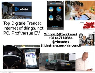 Top Digitale Trends:
Internet of things, not
PC. Prof versus EV Vincent@Everts.net

+31647180864
@vincente
Slideshare.net/vincente

Thursday, January 23, 14

 