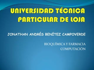 UNIVERSIDAD TÉCNICA PARTICULAR DE LOJA JONATHAN ANDRÉS BENÍTEZ CAMPOVERDE BIOQUÍMICA Y FARMACIA COMPUTACIÓN 