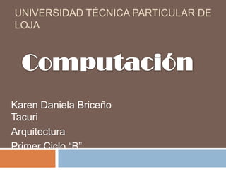 Universidad Técnica Particular de Loja Computación Karen Daniela BriceñoTacuri Arquitectura PrimerCiclo “B” 