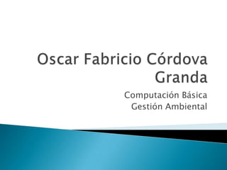 Oscar Fabricio Córdova Granda Computación Básica Gestión Ambiental 