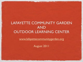 LAFAYETTE COMMUNITY GARDEN
            AND
 OUTDOOR LEARNING CENTER
   www.lafayettecommunitygarden.org

             August 2011
 