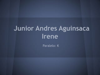 Junior Andres Aguinsaca
         Irene
        Paralelo: K
 