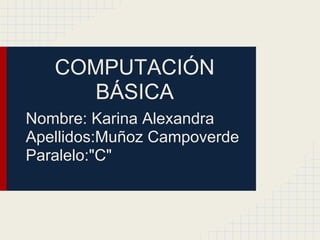 COMPUTACIÓN
      BÁSICA
Nombre: Karina Alexandra
Apellidos:Muñoz Campoverde
Paralelo:"C"
 